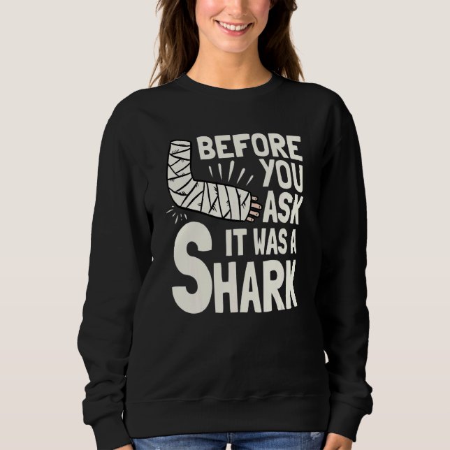 Before You Ask It Was A Shark Broken Arm Fracture  Sweatshirt (Front)