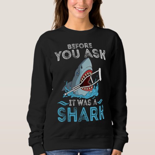 Before You Ask It Was A Shark Broken Leg Funny Oce Sweatshirt
