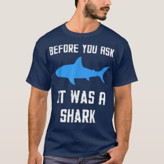 Before You Ask It Was A Shark Funny  T-Shirt