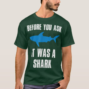Before You Ask It Was A Shark Funny  T-Shirt