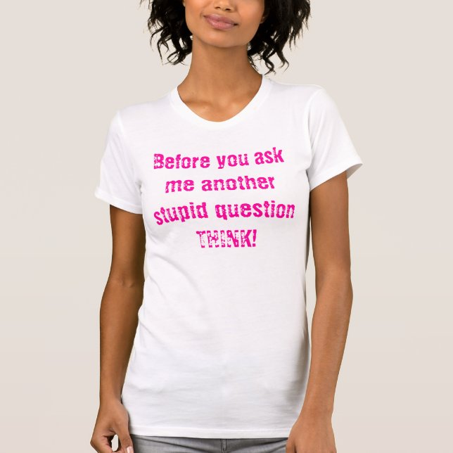 Before you ask me another stupid question THINK! T-Shirt (Front)