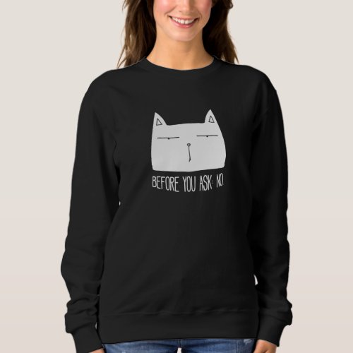 Before You Ask No Cat Quote Typography Funny Irony Sweatshirt