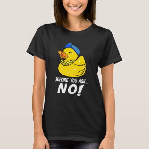 Before You Ask No Cool Rubber Duck No Ducks T-Shirt