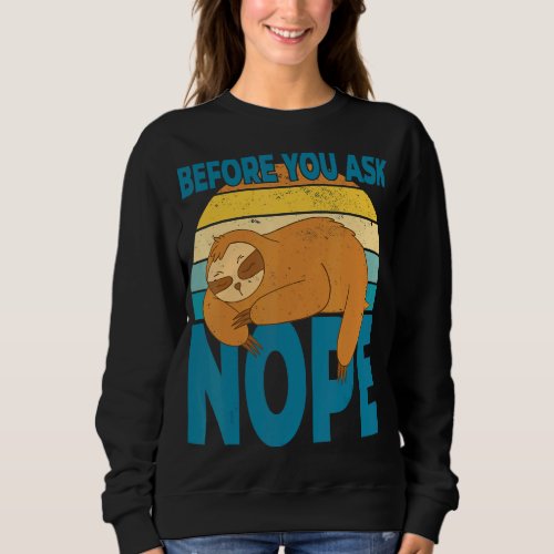 Before you ask nope You have rest for today and ca Sweatshirt
