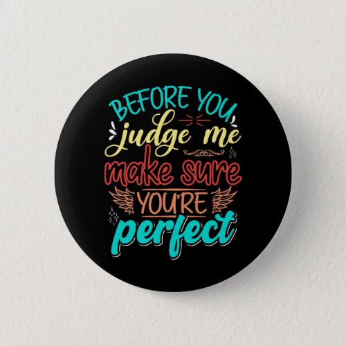 Before you judge me make sure youre perfect button