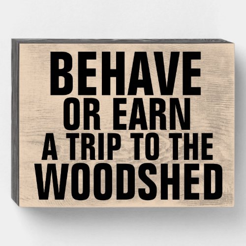 BEHAVE OR EARN TRIP TO WOODSHED RUSTIC WALL SIGN