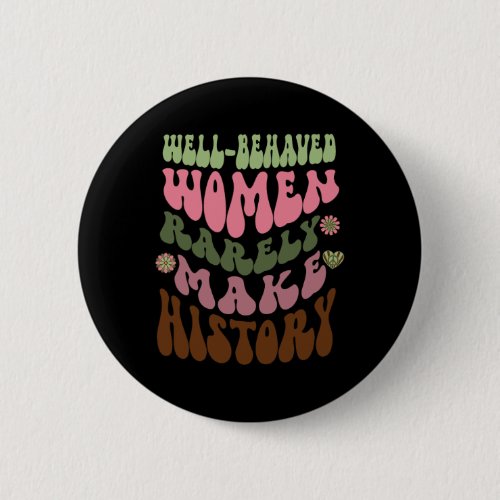 Behaved Women Rarely Make History Feminist 1  Button