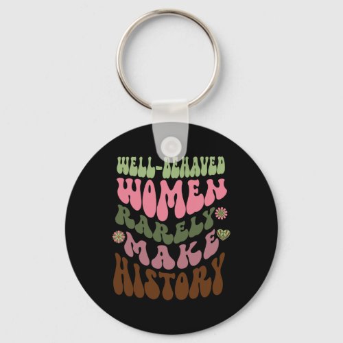 Behaved Women Rarely Make History Feminist 1  Keychain