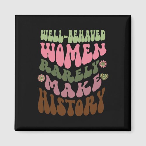 Behaved Women Rarely Make History Feminist 1  Magnet