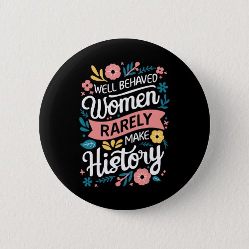 Behaved Women Rarely Make History Feminist  Button