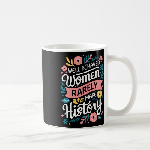 Behaved Women Rarely Make History Feminist  Coffee Mug