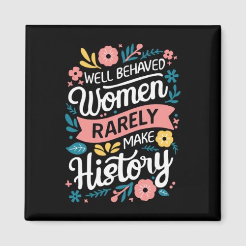 Behaved Women Rarely Make History Feminist  Magnet