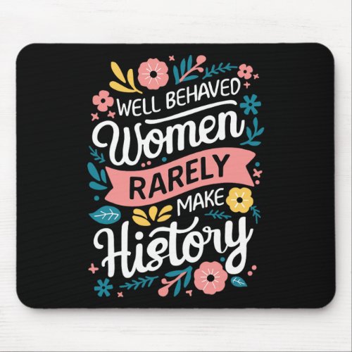 Behaved Women Rarely Make History Feminist  Mouse Pad