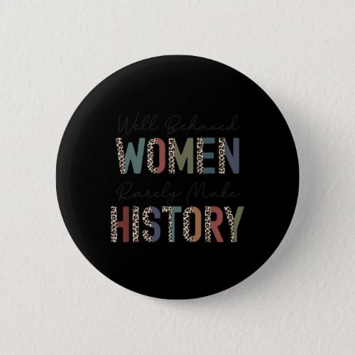 Behaved Women Rarely Make History Strong Woman Fem Button