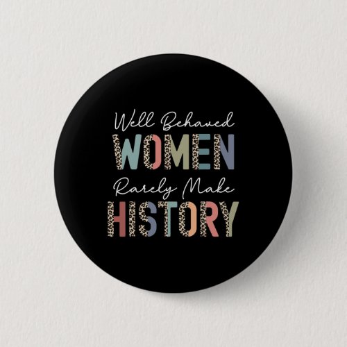 Behaved Women Rarely Make History Strong Woman Fem Button