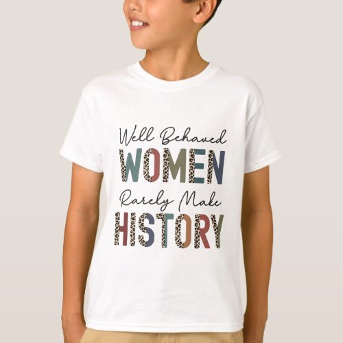 Behaved Women Rarely Make History Strong Woman Fem T_Shirt