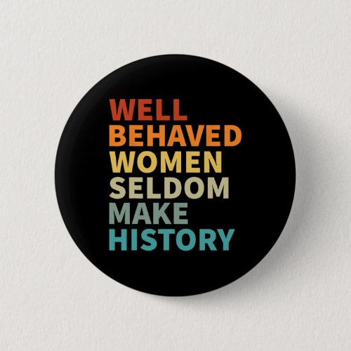 Behaved Women Seldom Make History _ Feminism 4  Button