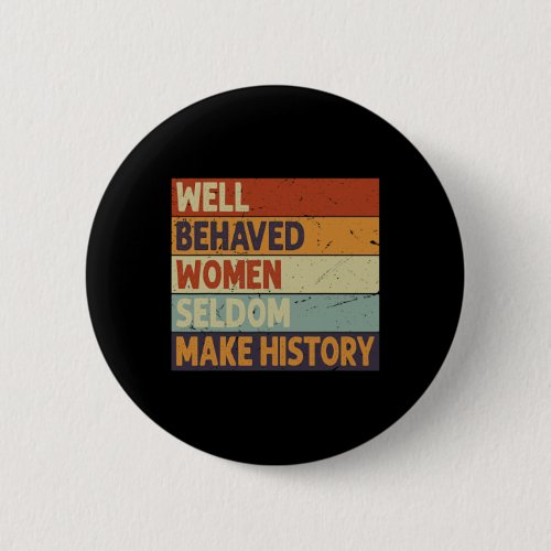 Behaved Women Seldom Make History _ Feminism 5  Button