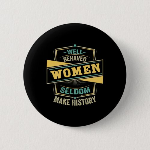 Behaved Women Seldom Make History _ Feminism 7  Button