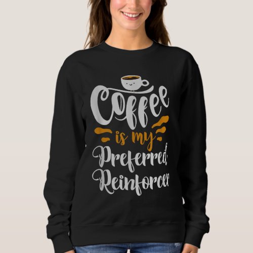 Behavior Analyst _ Coffee Is My Preferred Reinforc Sweatshirt