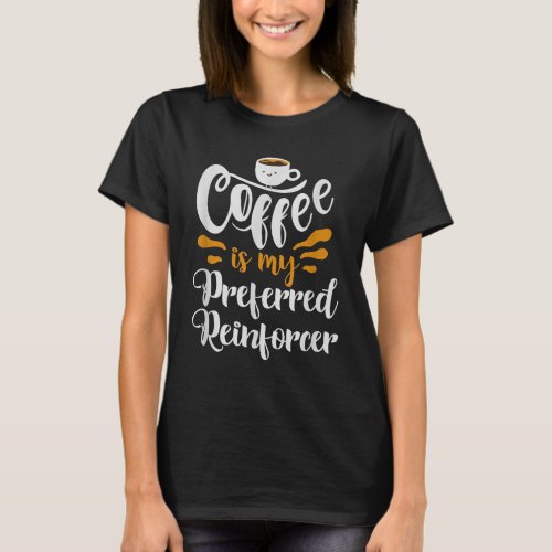 Behavior Analyst _ Coffee Is My Preferred Reinforc T_Shirt