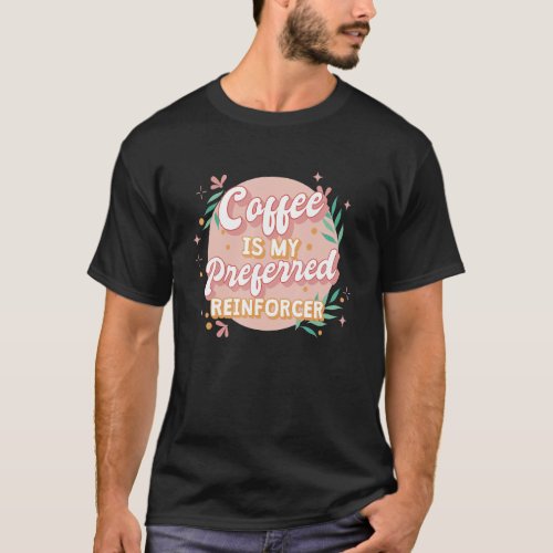 Behavior Analyst Coffee Is My Preferred Reinforcer T_Shirt
