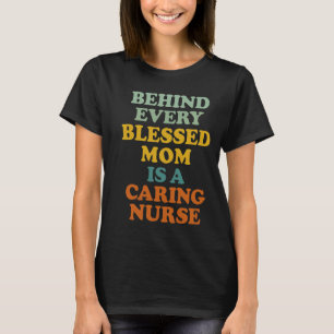 Behind Every Blessed Mom Is A Caring Nurse Mama T-Shirt