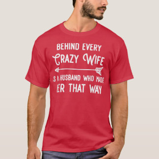 Behind Every Crazy Wife Is A Husband Who Made Her T-Shirt