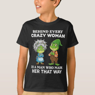 Behind Every Crazy Woman Is A Man Who Made Her Tha T-Shirt