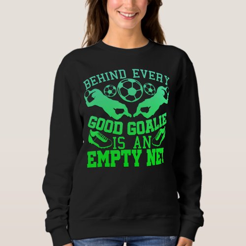 Behind Every Good Goalie Empty Net  Soccer Sweatshirt