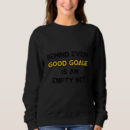 Behind Every Good Goalie Is An Empty Net   Sweatshirt