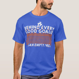 Behind Every Good Goalie Is An Empty Net  T-Shirt