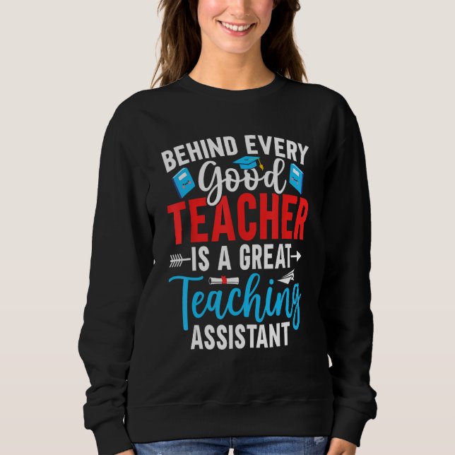 Behind Every Good Teacher is a Teaching Assistant Sweatshirt (Front)