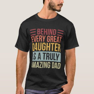 Behind Every Great Daughter Is A Truly Amazing Dad T-Shirt