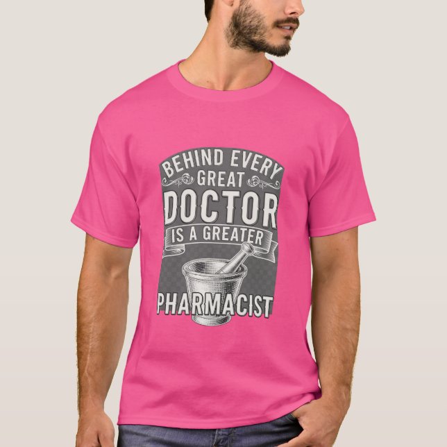 Behind Every Great Doctor Is a Greater Pharmacist  T-Shirt (Front)
