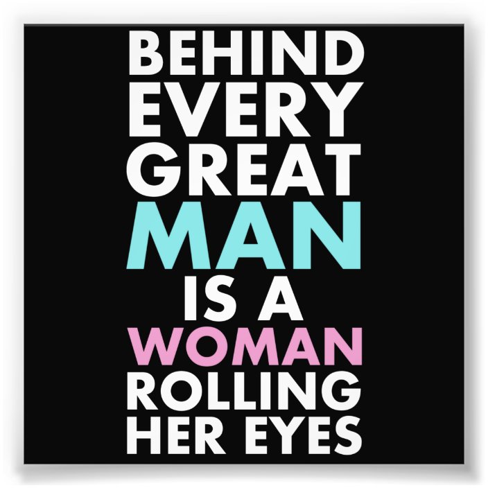 Behind Every Great Man is a Woman Rolling Her Eyes Photo Print | Zazzle.com