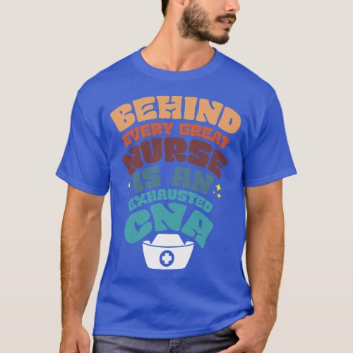 Behind Every Great Nurse Is An Exhausted CNA T_Shirt
