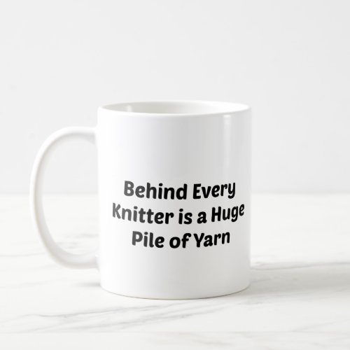 Behind Every Knitter is a Pile of Yarn Phrase Coffee Mug