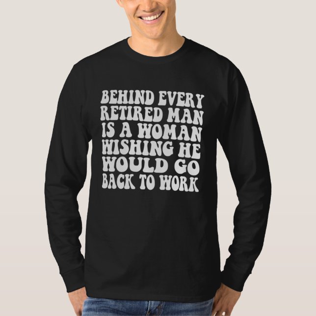 Behind Every Retired Man Is A Woman Wishing He Wou T-Shirt (Front)