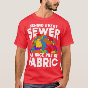 Behind Every Sewer Is A Huge Pile Of Fabric T-Shirt