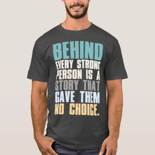 Behind Every Strong Person Is A Story That Gave Th T-Shirt