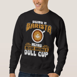 Being A Barista Means Never Having A Dull Cup Back Sweatshirt