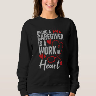 Being A Caregiver Is A Work Of Heart Sweatshirt