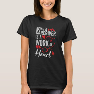 Being A Caregiver Is A Work Of Heart T-Shirt