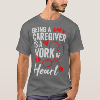 Being A Caregiver Is A Work Of Heart  T-Shirt