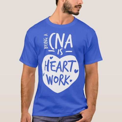 Being A CNA Is Heart Work Love Proud Nurse Appreci T_Shirt