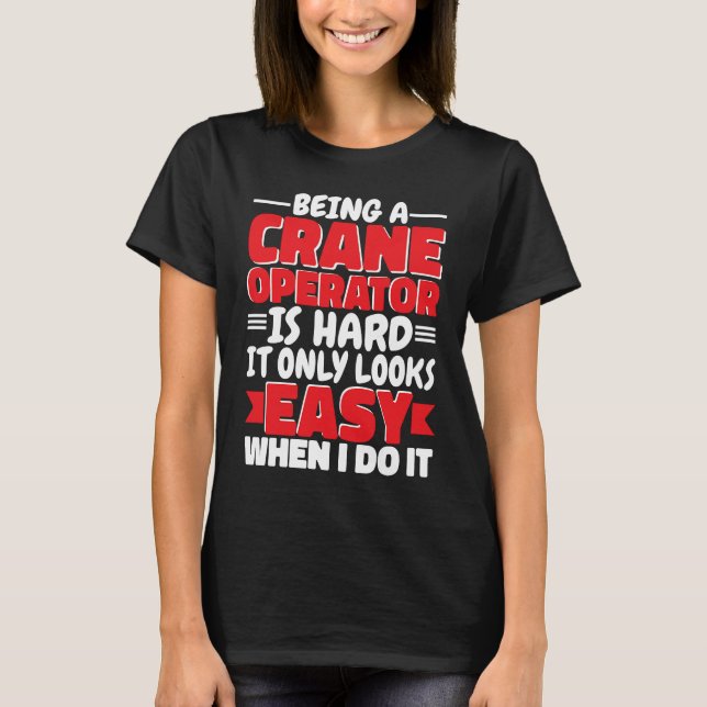 Being a Crane Operator is hard Construction Worker T-Shirt (Front)