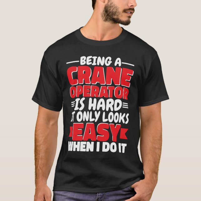 Being a Crane Operator is hard Construction Worker T-Shirt (Front)