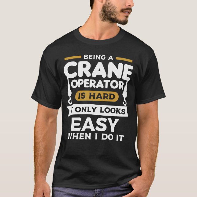 Being A Crane Operator Is Hard It Only Looks Easy  T-Shirt (Front)