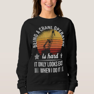 Being A Crane Operator Is Hard Only Looks Easy Cra Sweatshirt